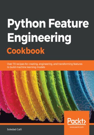 Python Feature Engineering Cookbook. Over 70 recipes for creating, engineering, and transforming features to build machine learning models Soledad Galli - okadka ebooka