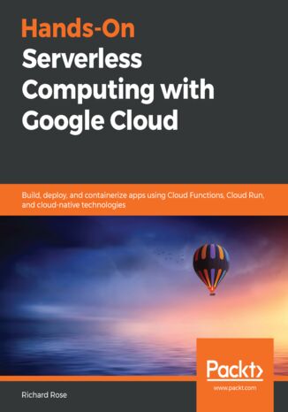 Okładka:Hands-On Serverless Computing with Google Cloud. Build, deploy, and containerize apps using Cloud Functions, Cloud Run, and cloud-native technologies 
