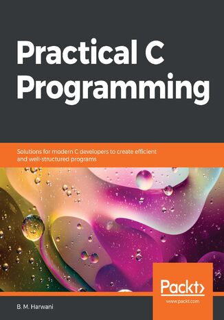 Practical C Programming. Solutions for modern C developers to create efficient and well-structured programs B. M. Harwani - okadka ebooka