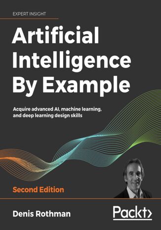 Artificial Intelligence By Example. Acquire advanced AI, machine learning, and deep learning design skills - Second Edition Denis Rothman - okadka ebooka