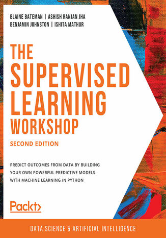 Okładka:The Supervised Learning Workshop. Predict outcomes from data by building your own powerful predictive models with machine learning in Python - Second Edition 