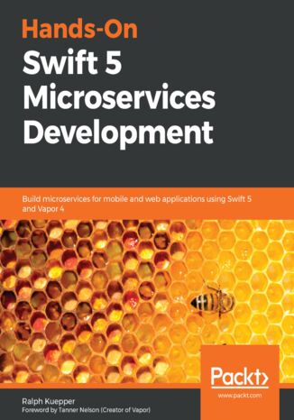Hands-On Swift 5 Microservices Development. Build microservices for mobile and web applications using Swift 5 and Vapor 4 Ralph Kuepper, Tanner Nelson - okadka ebooka