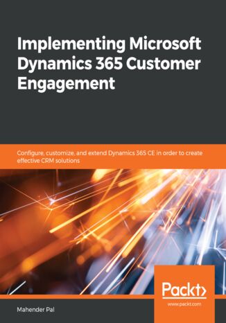 Implementing Microsoft Dynamics 365 Customer Engagement. Configure, customize, and extend Dynamics 365 CE in order to create effective CRM solutions Mahender Pal - okadka ebooka