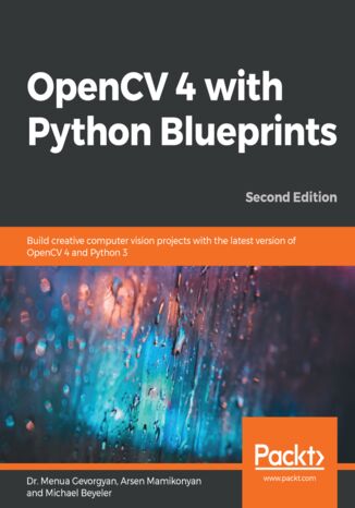 OpenCV 4 with Python Blueprints. Build creative computer vision projects with the latest version of OpenCV 4 and Python 3 - Second Edition Dr. Menua Gevorgyan, Arsen Mamikonyan, Michael Beyeler - okadka ebooka