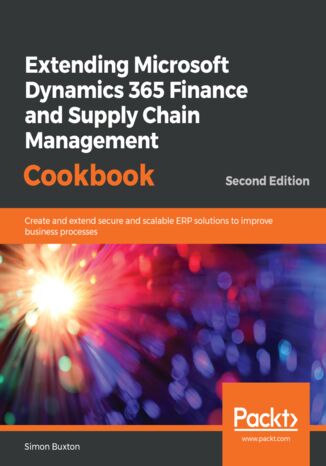 Okładka:Extending Microsoft Dynamics 365 Finance and Supply Chain Management Cookbook. Create and extend secure and scalable ERP solutions to improve business processes - Second Edition 