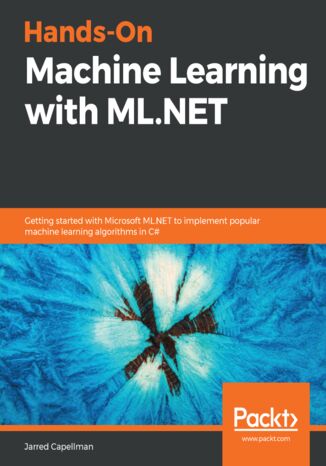 Okładka:Hands-On Machine Learning with ML.NET. Getting started with Microsoft ML.NET to implement popular machine learning algorithms in C# 