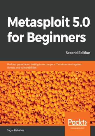 Okładka:Metasploit 5.0 for Beginners. Perform penetration testing to secure your IT environment against threats and vulnerabilities - Second Edition 