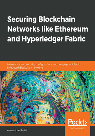Okładka:Securing Blockchain Networks like Ethereum and Hyperledger Fabric. Learn advanced security configurations and design principles to safeguard Blockchain networks 