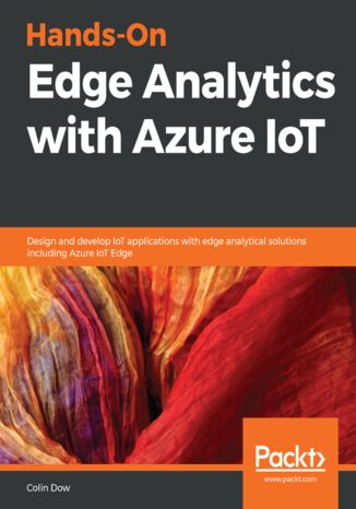 Okładka:Hands-On Edge Analytics with Azure IoT. Design and develop IoT applications with edge analytical solutions including Azure IoT Edge 