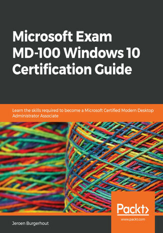 Okładka:Microsoft Exam MD-100 Windows 10 Certification Guide. Learn the skills required to become a Microsoft Certified Modern Desktop Administrator Associate 