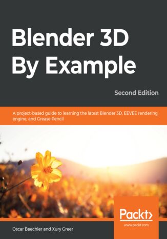 Okładka:Blender 3D By Example. A project-based guide to learning the latest Blender 3D, EEVEE rendering engine, and Grease Pencil - Second Edition 