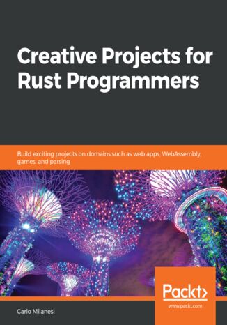 Okładka:Creative Projects for Rust Programmers. Build exciting projects on domains such as web apps, WebAssembly, games, and parsing 