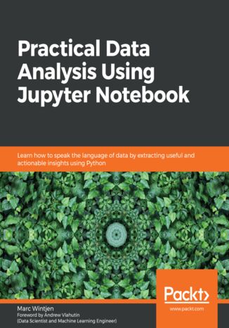 Okładka:Practical Data Analysis Using Jupyter Notebook. Learn how to speak the language of data by extracting useful and actionable insights using Python 