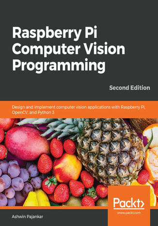 Raspberry Pi Computer Vision Programming. Design and implement computer vision applications with Raspberry Pi, OpenCV, and Python 3 - Second Edition Ashwin Pajankar - okadka ebooka