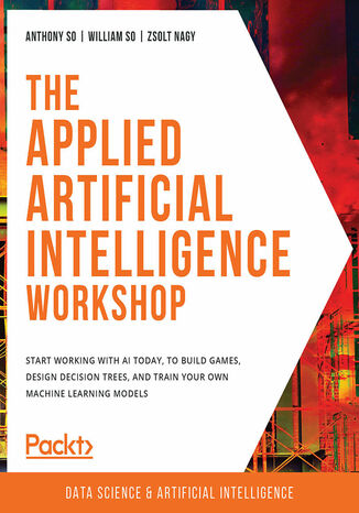 Okładka:The Applied Artificial Intelligence Workshop. Start working with AI today, to build games, design decision trees, and train your own machine learning models 