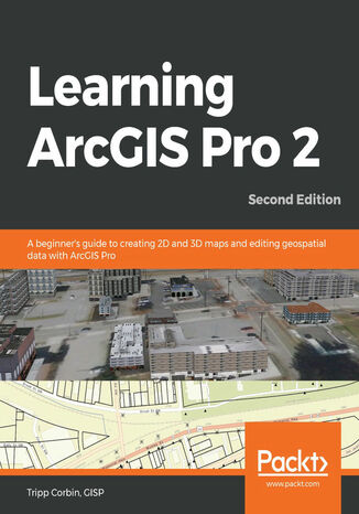 Okładka:Learning ArcGIS Pro 2. A beginner's guide to creating 2D and 3D maps and editing geospatial data with ArcGIS Pro - Second Edition 