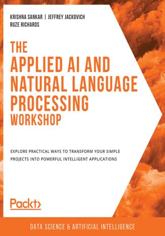 The Applied AI and Natural Language Processing Workshop. Explore practical ways to transform your simple projects into powerful intelligent applications Krishna Sankar, Jeffrey Jackovich, Ruze Richards - okadka ebooka