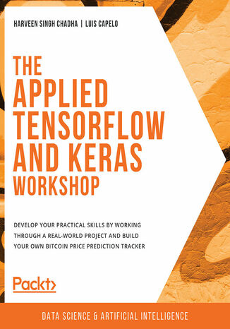 Okładka:The Applied TensorFlow and Keras Workshop. Develop your practical skills by working through a real-world project and build your own Bitcoin price prediction tracker 