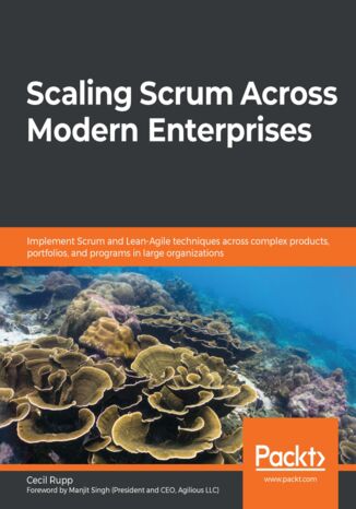 Okładka:Scaling Scrum Across Modern Enterprises. Implement Scrum and Lean-Agile techniques across complex products, portfolios, and programs in large organizations 