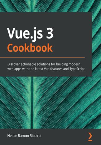 Vue.js 3 Cookbook. Discover actionable solutions for building modern web apps with the latest Vue features and TypeScript Heitor Ramon Ribeiro - okadka ebooka