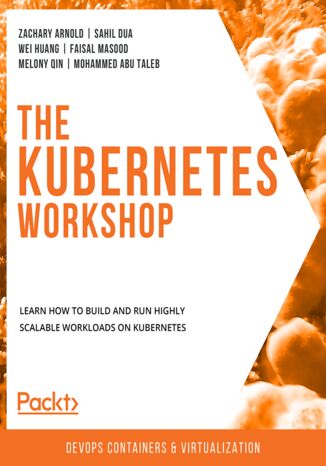 The Kubernetes Workshop. Learn how to build and run highly scalable workloads on Kubernetes Zachary Arnold, Sahil Dua, Wei Huang, Faisal Masood, Mlony Qin, Mohammed Abu Taleb - okadka ebooka