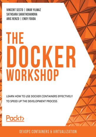 The Docker Workshop. Learn how to use Docker containers effectively to speed up the development process Vincent Sesto, Onur Yilmaz, Sathsara Sarathchandra, Aric Renzo, Engy Fouda - okadka ebooka