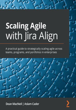 Okładka:Scaling Agile with Jira Align. A practical guide to strategically scaling agile across teams, programs, and portfolios in enterprises 