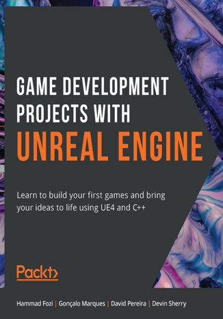 Okładka:Game Development Projects with Unreal Engine. Learn to build your first games and bring your ideas to life using UE4 and C++ 