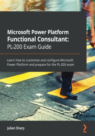 Okładka:Microsoft Power Platform Functional Consultant: PL-200 Exam Guide. Learn how to customize and configure Microsoft Power Platform and prepare for the PL-200 exam 