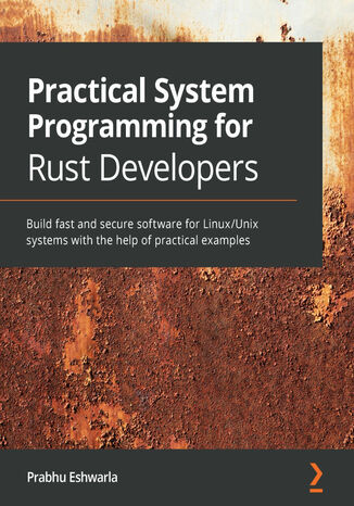 Practical System Programming for Rust Developers. Build fast and secure software for Linux/Unix systems with the help of practical examples Prabhu Eshwarla - okadka audiobooks CD