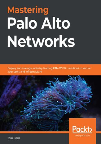 Mastering Palo Alto Networks. Deploy and manage industry-leading PAN-OS 10.x solutions to secure your users and infrastructure Tom Piens aka 'reaper' - okładka książki
