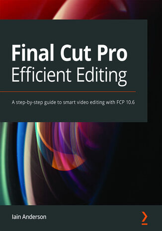 Okładka:Final Cut Pro Efficient Editing. A step-by-step guide to smart video editing with FCP 10.6 