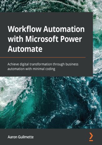 Workflow Automation with Microsoft Power Automate. Achieve digital transformation through business automation with minimal coding Aaron Guilmette - okadka ebooka