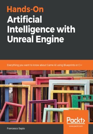 Okładka:Hands-On Artificial Intelligence with Unreal Engine. Everything you want to know about Game AI using Blueprints or C++ 
