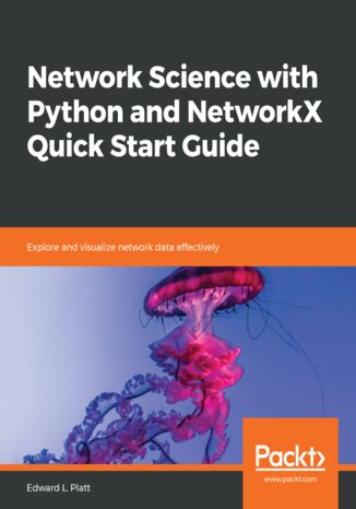 Network Science with Python and NetworkX Quick Start Guide. Explore and visualize network data effectively Edward L. Platt - okadka ebooka