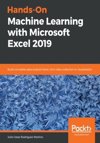 Hands-On Machine Learning with Microsoft Excel 2019. Build complete data analysis flows, from data collection to visualization Julio Cesar Rodriguez Martino - okadka ebooka