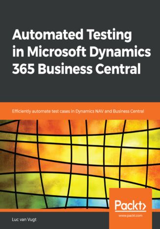 Automated Testing in Microsoft Dynamics 365 Business Central. Efficiently automate test cases in Dynamics NAV and Business Central Luc van Vugt - okadka ebooka