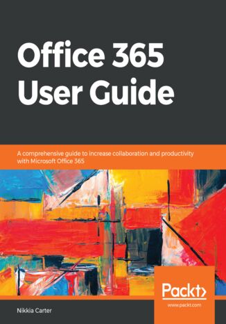 Okładka:Office 365 User Guide. A comprehensive guide to increase collaboration and productivity with Microsoft Office 365 
