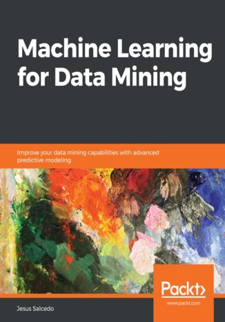 Okładka:Machine Learning for Data Mining. Improve your data mining capabilities with advanced predictive modeling 