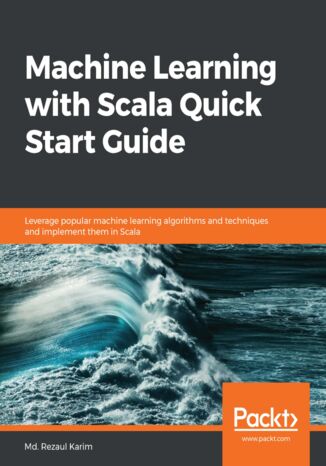Okładka:Machine Learning with Scala Quick Start Guide. Leverage popular machine learning algorithms and techniques and implement them in Scala 