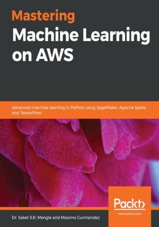 Okładka:Mastering Machine Learning on AWS. Advanced machine learning in Python using SageMaker, Apache Spark, and TensorFlow 