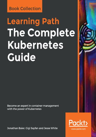 The Complete Kubernetes Guide. Become an expert in container management with the power of Kubernetes Jonathan Baier, Gigi Sayfan, Jesse White - okładka książki