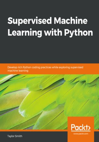 Supervised Machine Learning with Python. Develop rich Python coding practices while exploring supervised machine learning Taylor Smith - okadka audiobooka MP3
