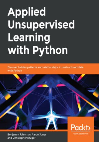 Applied Unsupervised Learning with Python. Discover hidden patterns and relationships in unstructured data with Python Benjamin Johnston, Aaron Jones, Christopher Kruger - okadka ebooka