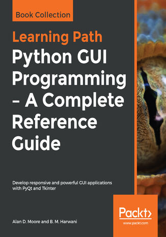Python GUI Programming - A Complete Reference Guide. Develop responsive and powerful GUI applications with PyQt and Tkinter Alan D. Moore, B. M. Harwani - okadka ebooka