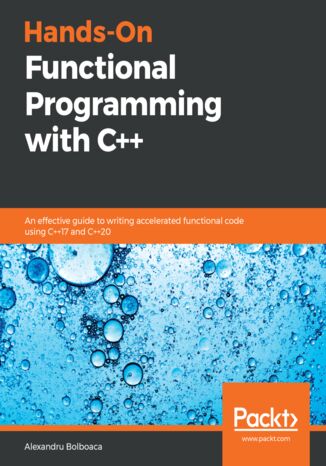 Hands-On Functional Programming with C++. An effective guide to writing accelerated functional code using C++17 and C++20 Alexandru Bolboaca - okadka ebooka