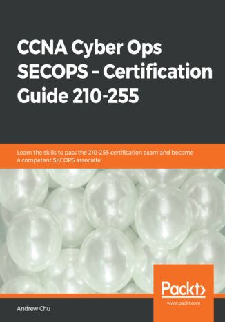 Okładka:CCNA Cyber Ops : SECOPS - Certification Guide 210-255. Learn the skills to pass the 210-255 certification exam and become a competent SECOPS associate 
