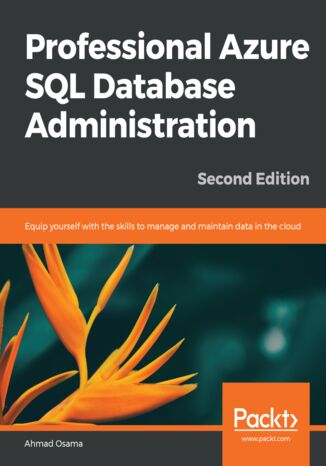 Professional Azure SQL Database Administration. Equip yourself with the skills to manage and maintain data in the cloud - Second Edition Ahmad Osama - okadka ebooka