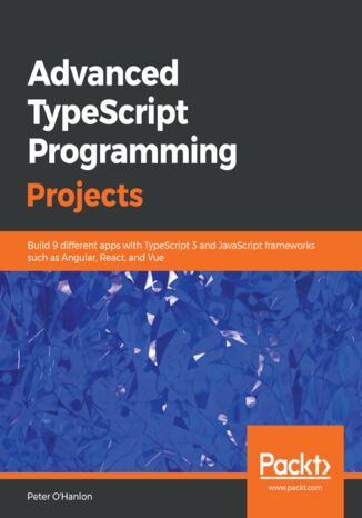 Advanced TypeScript 3 Programming Projects. Build 9 different apps with TypeScript 3 and JavaScript frameworks such as Angular, React, and Vue Peter O'Hanlon - okadka ebooka