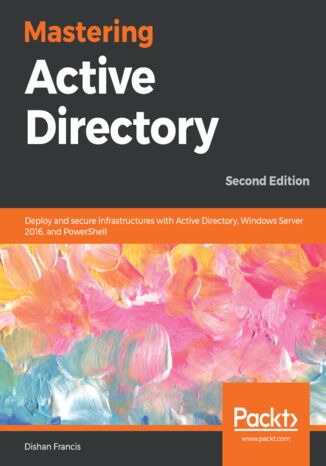 Okładka:Mastering Active Directory. Deploy and secure infrastructures with Active Directory, Windows Server 2016, and PowerShell - Second Edition 